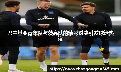 巴兰基亚青年队与茨高队的精彩对决引发球迷热议