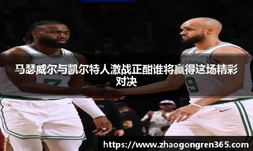 马瑟威尔与凯尔特人激战正酣谁将赢得这场精彩对决
